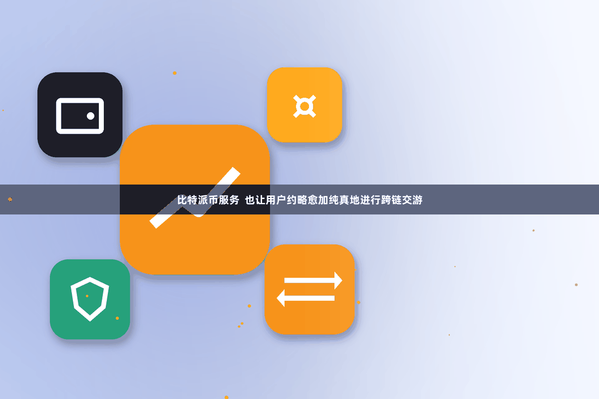 比特派币服务  也让用户约略愈加纯真地进行跨链交游